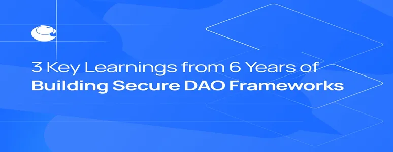 Three Key Learnings from Six Years of Building Secure DAO Frameworks